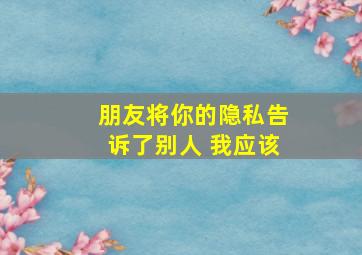 朋友将你的隐私告诉了别人 我应该